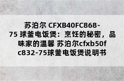 苏泊尔 CFXB40FC868-75 球釜电饭煲：烹饪的秘密，品味家的温馨 苏泊尔cfxb50fc832-75球釜电饭煲说明书